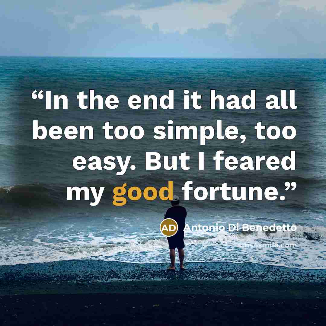 “In the end it had all been too simple, too easy. But I feared my good fortune.” quote by Antonio Di Benedetto