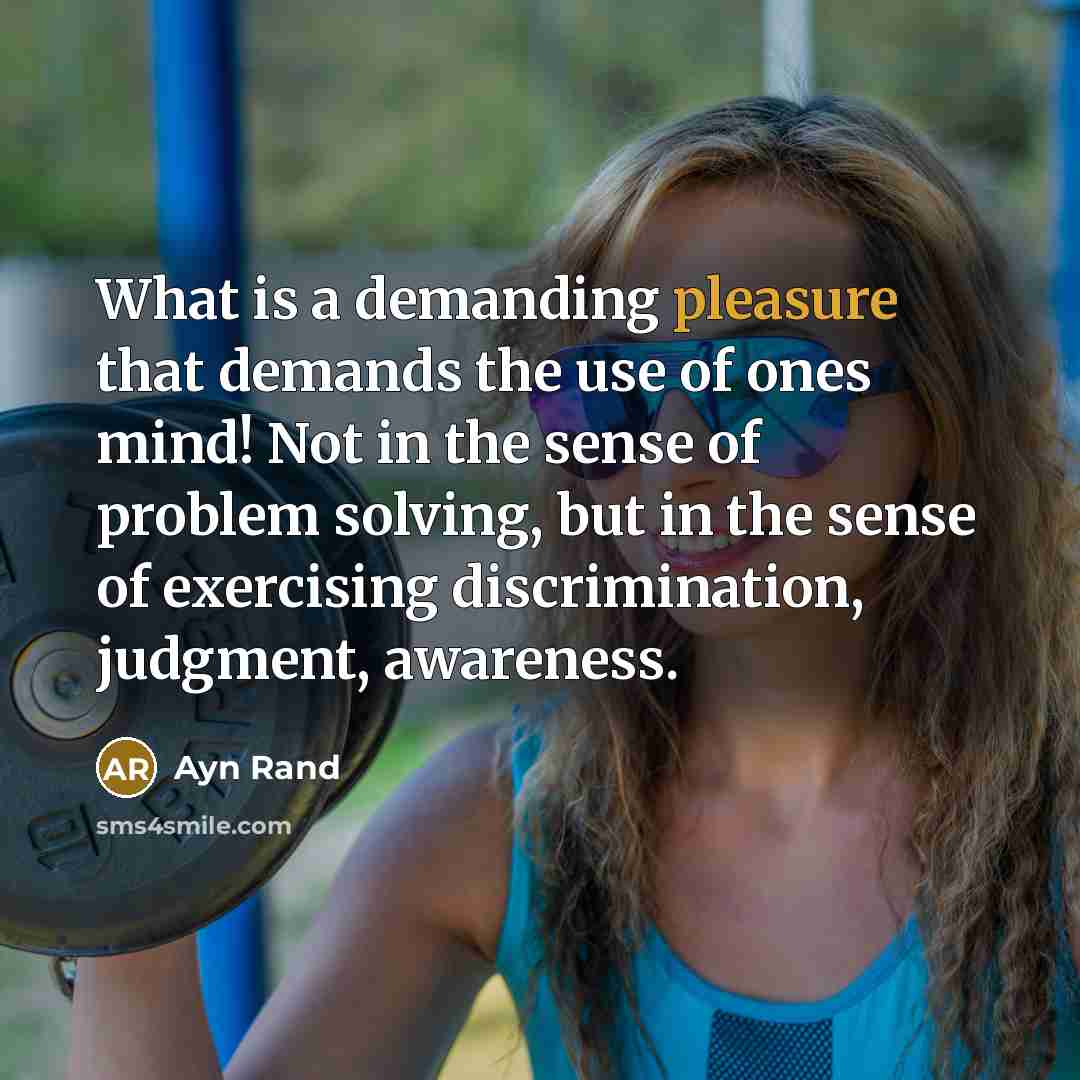 “What is a demanding pleasure that demands the use of…” quote by Ayn Rand