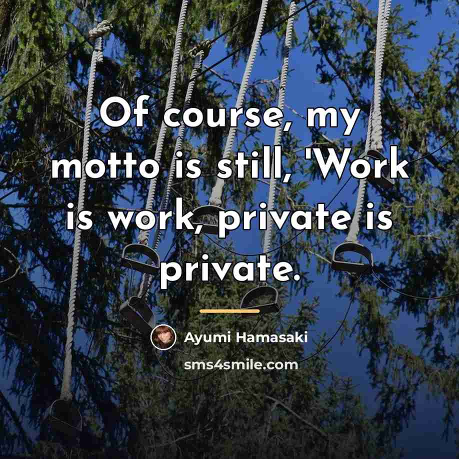 “Of course, my motto is still, 'Work is work, private…” quote by Ayumi Hamasaki