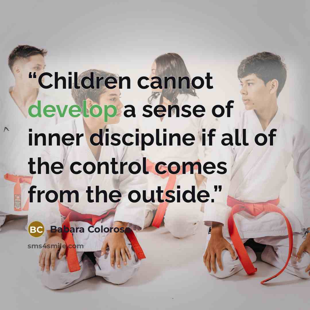 “Children cannot develop a sense of inner discipline if all of the control comes from the outside.” quote by Babara Coloroso