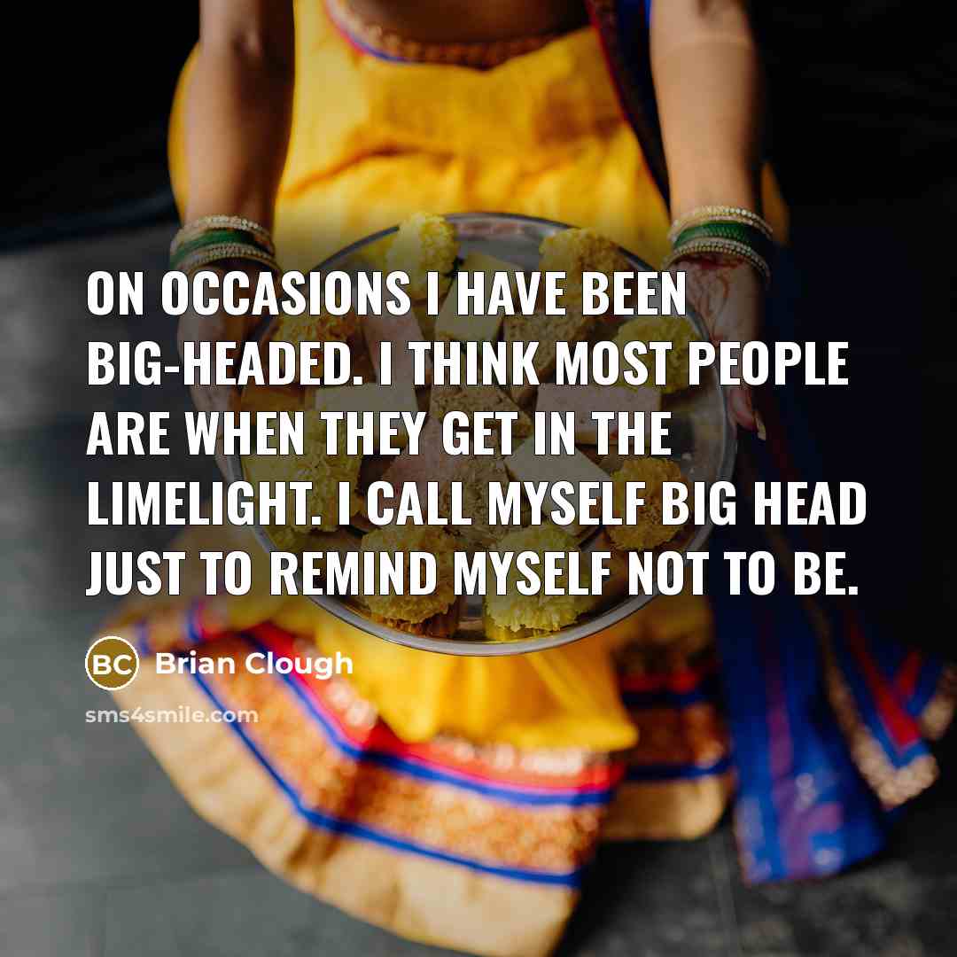 “On occasions I have been big-headed. I think most people…” quote by Brian Clough
