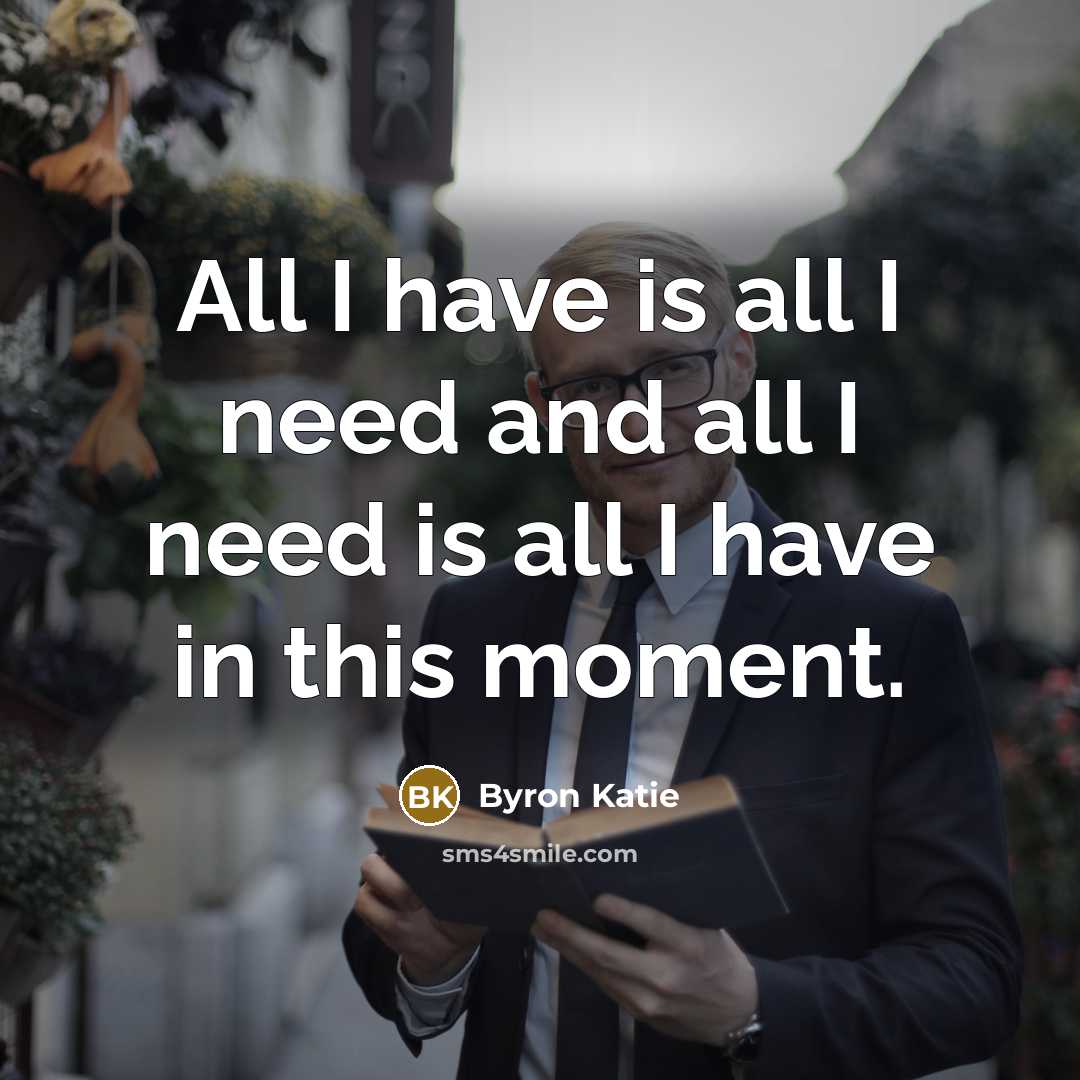 “All I have is all I need and all I…” quote by Byron Katie