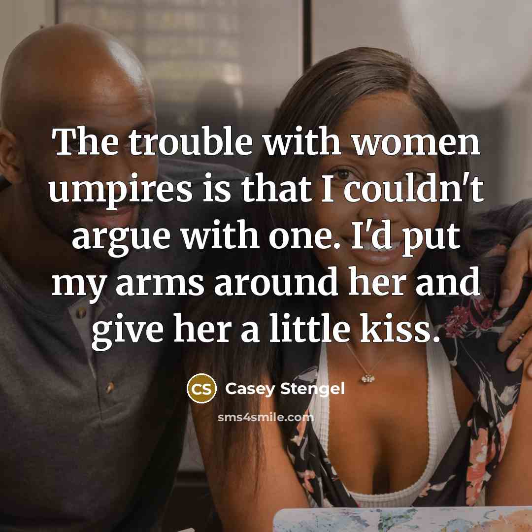 “The trouble with women umpires is that I couldn't argue…” quote by Casey Stengel