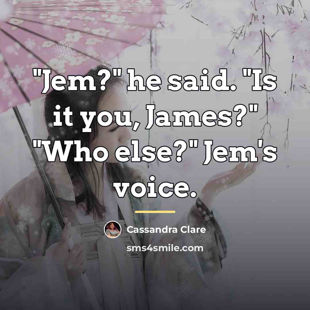 “"Jem?" he said. "Is it you, James?" "Who else?" Jem's…” quote by Cassandra Clare