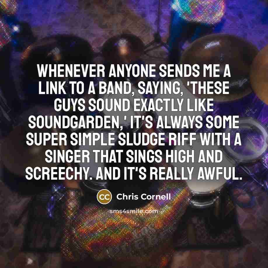 “Whenever anyone sends me a link to a band, saying,…” quote by Chris Cornell