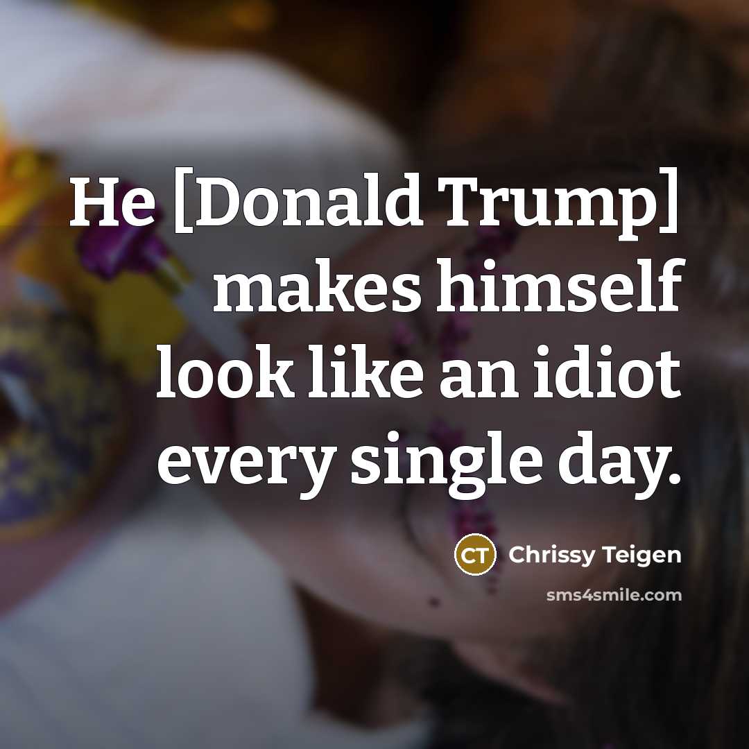 “He [Donald Trump] makes himself look like an idiot every…” quote by Chrissy Teigen