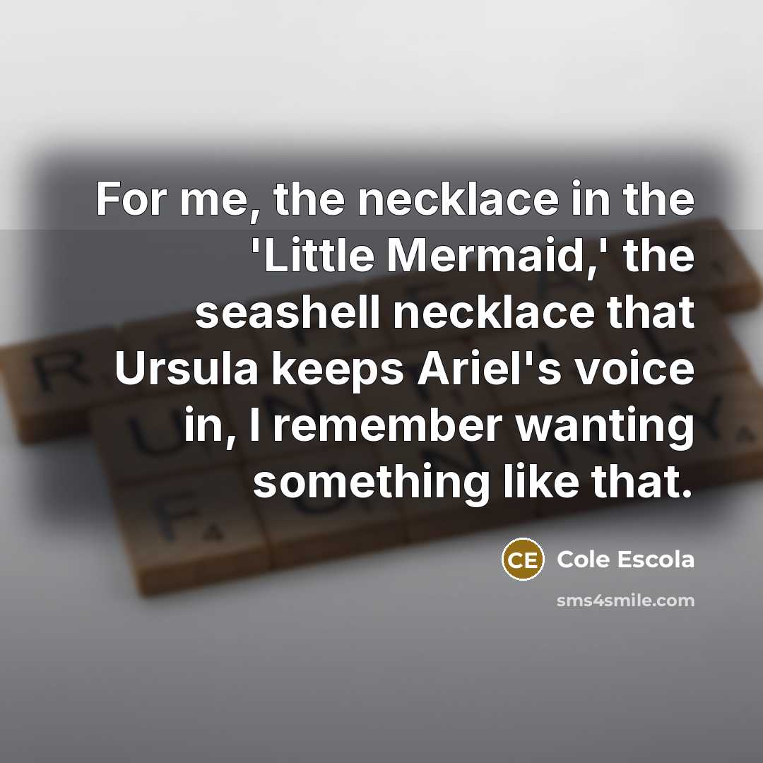 “For me, the necklace in the 'Little Mermaid,' the seashell…” quote by Cole Escola