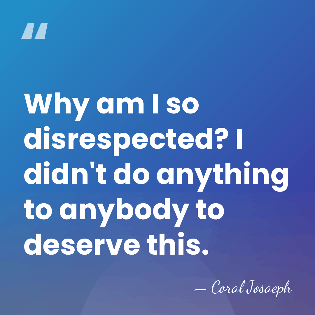 Why am I so disrespected? I didn't do anything to anybody to&hellip; - Coral Josaeph
