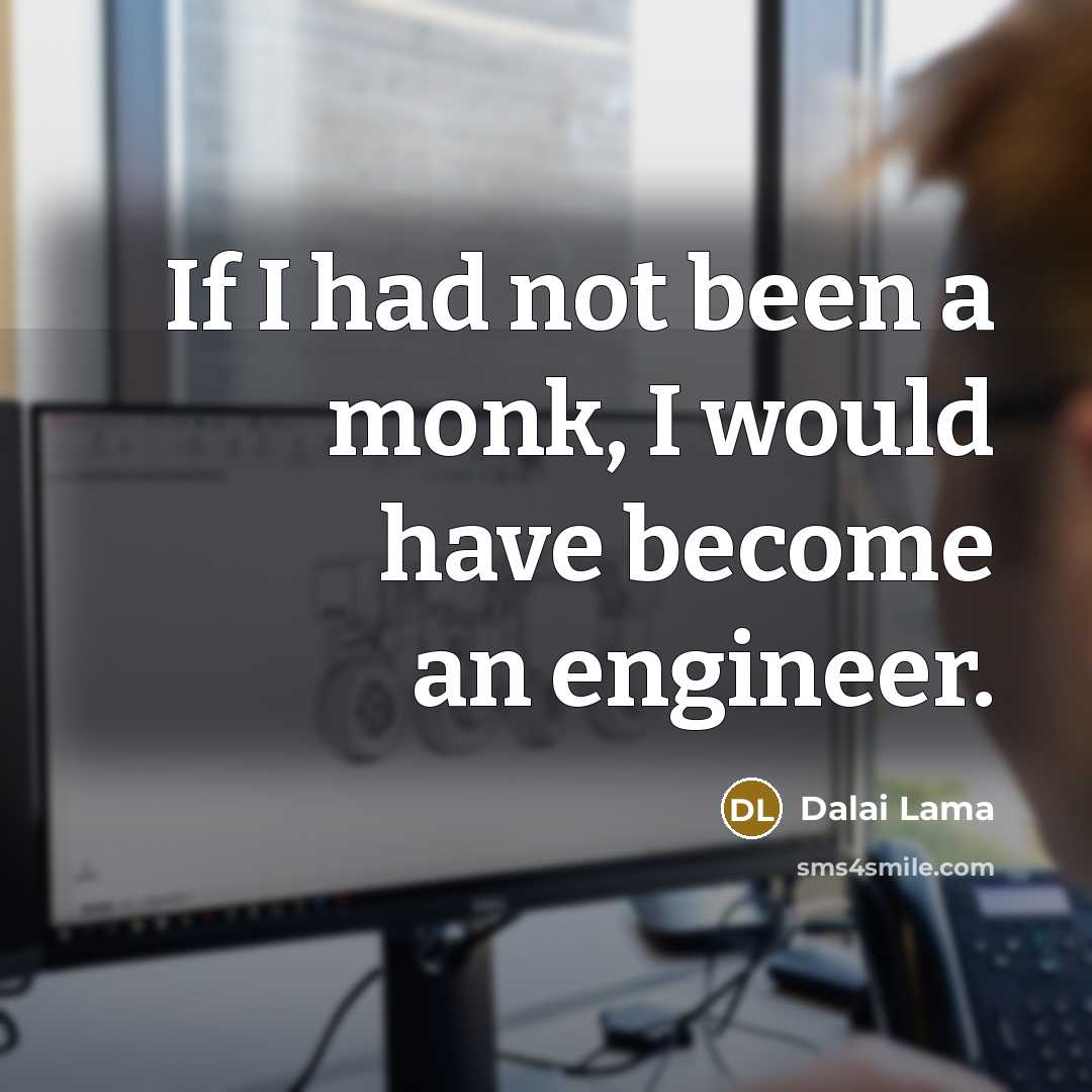 “If I had not been a monk, I would have become an engineer.” quote by Dalai Lama