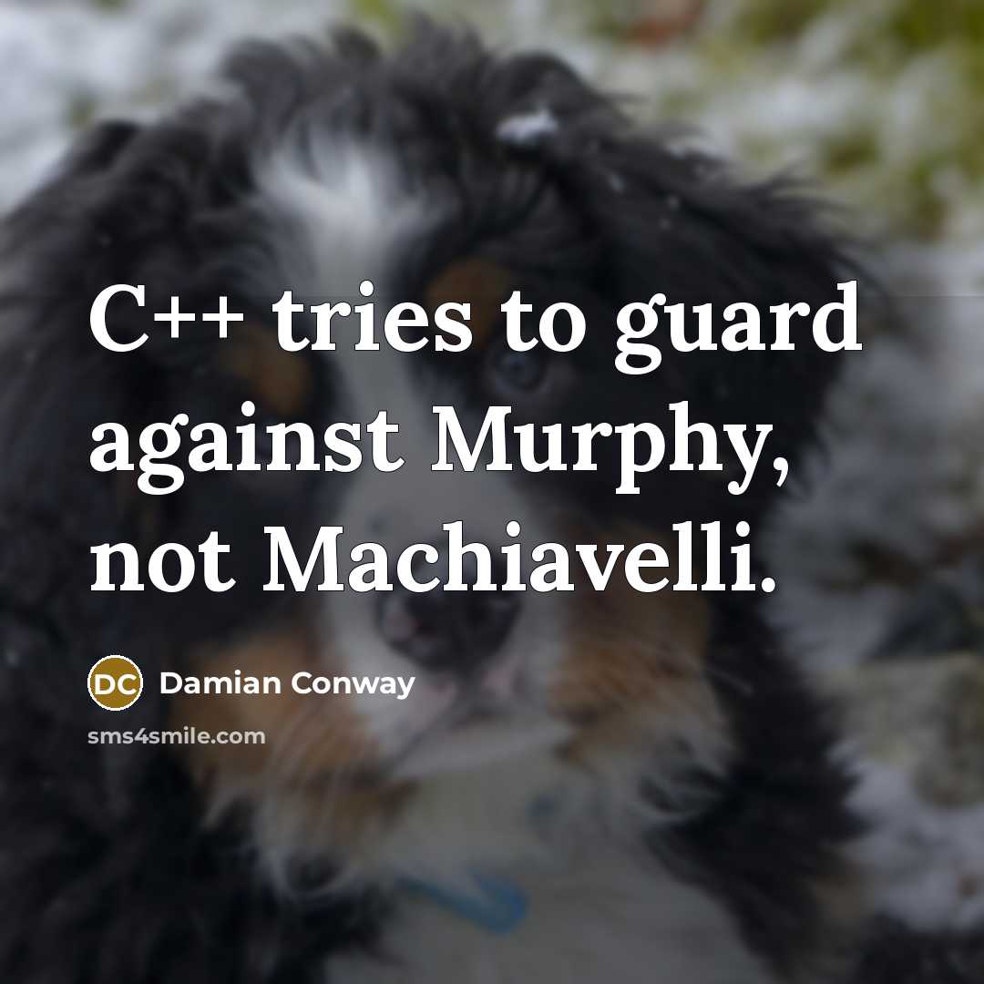 “C++ tries to guard against Murphy, not Machiavelli.…” quote by Damian Conway