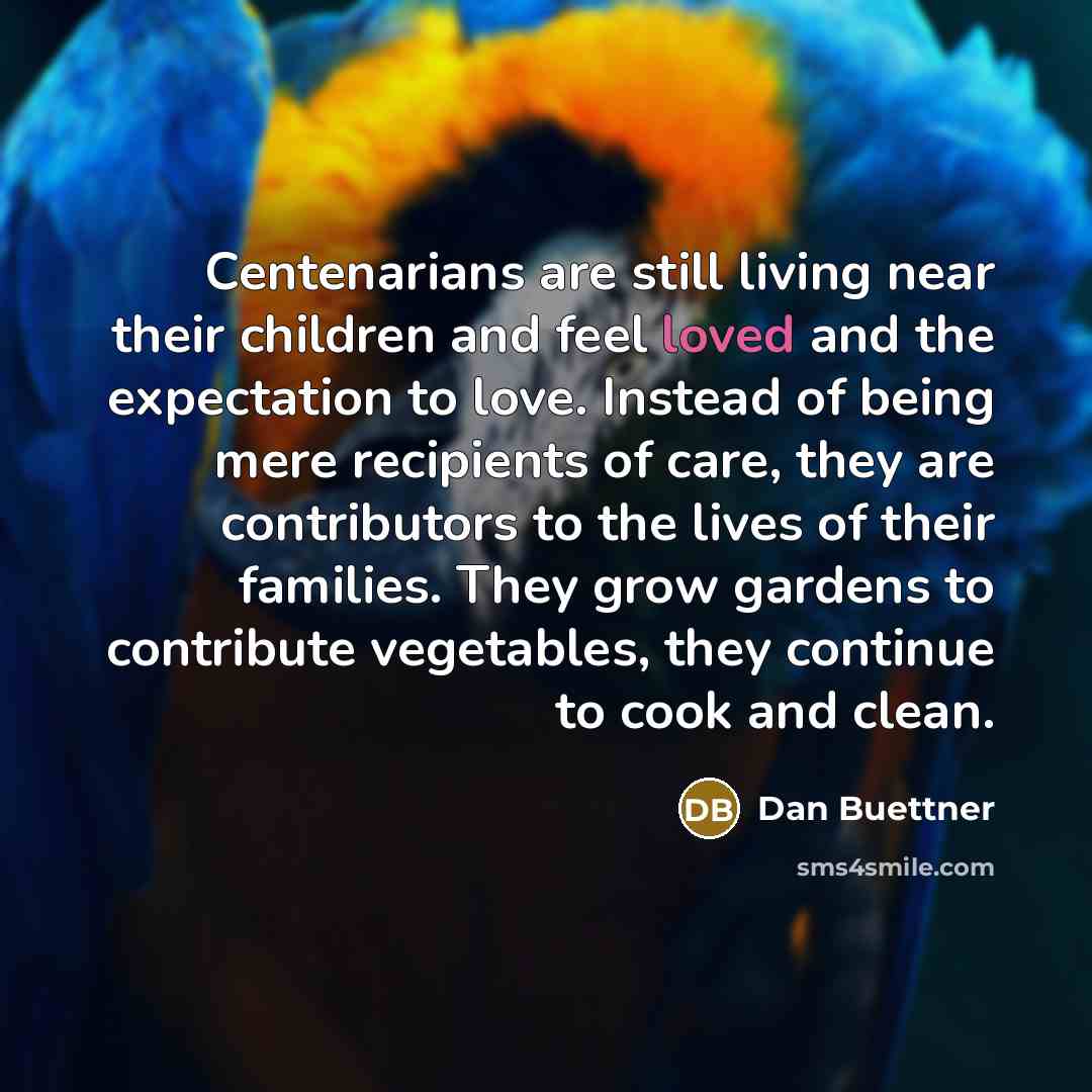 “Centenarians are still living near their children and feel loved…” quote by Dan Buettner