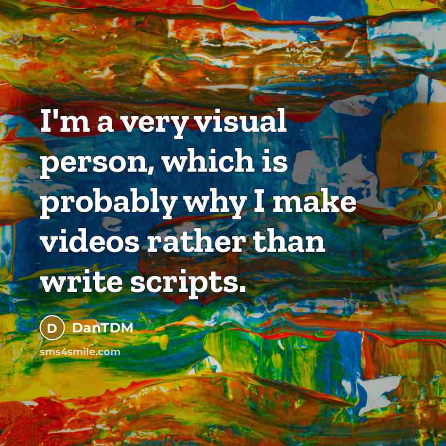 “I'm a very visual person, which is probably why I…” quote by DanTDM