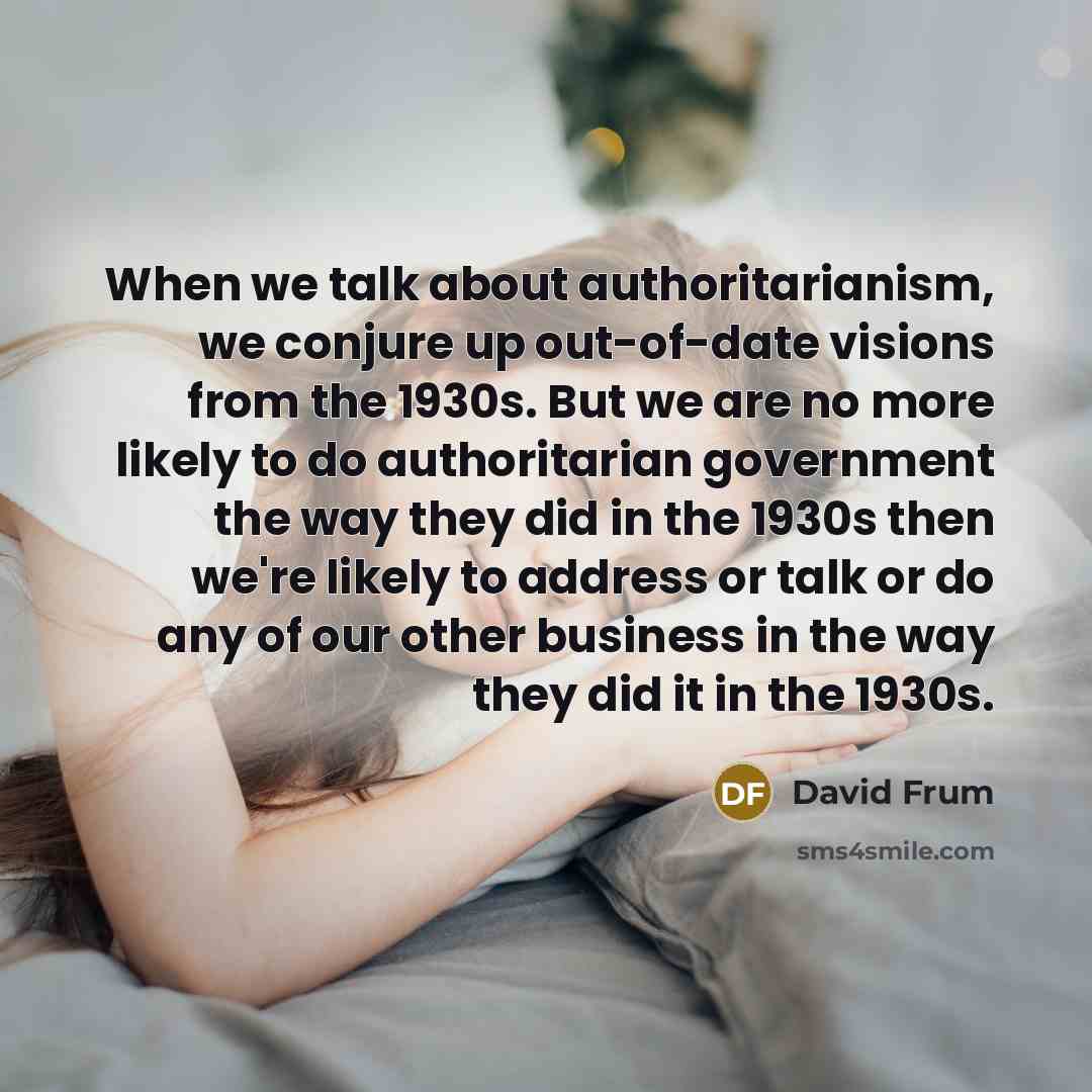 “When we talk about authoritarianism, we conjure up out-of-date visions…” quote by David Frum