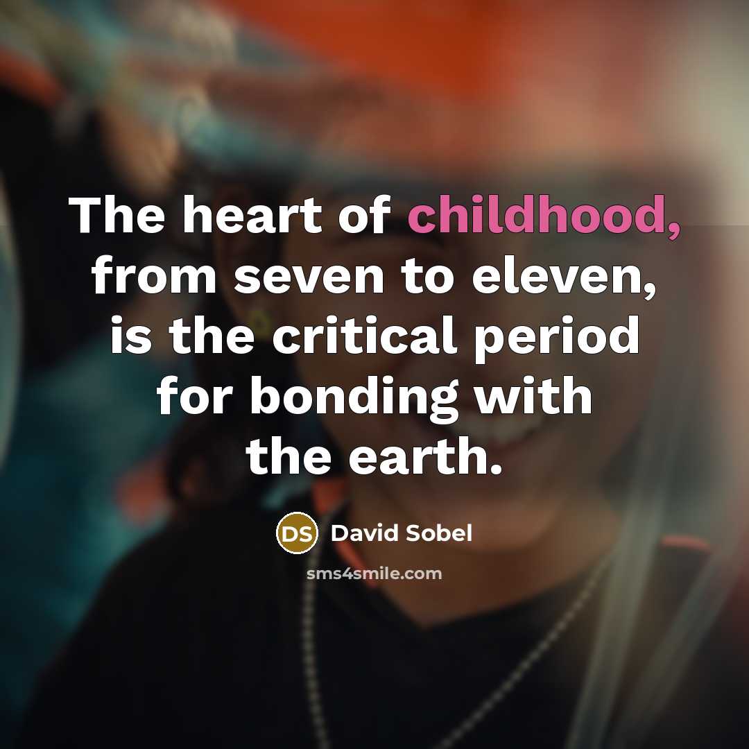 “The heart of childhood, from seven to eleven, is the…” quote by David Sobel