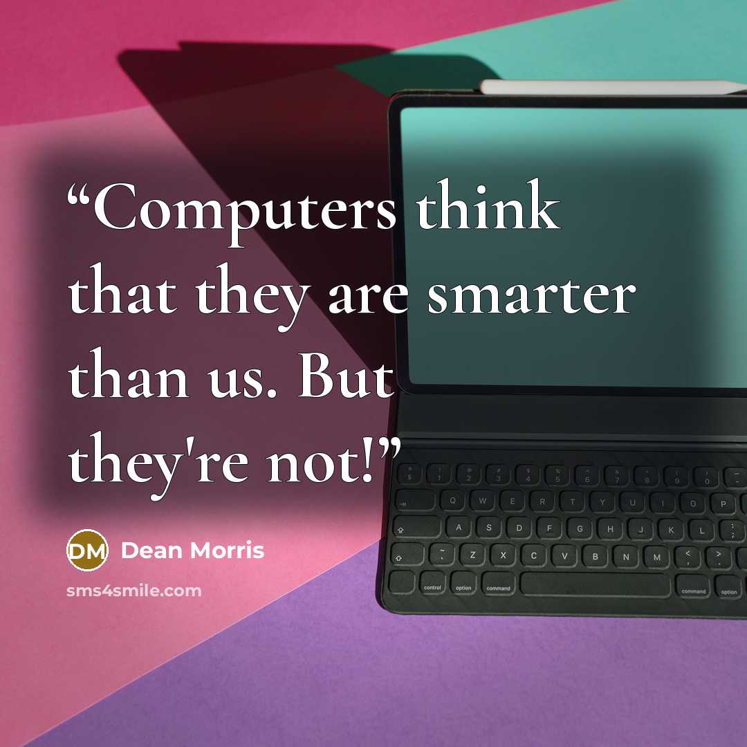 “Computers think that they are smarter than us. But they're not!” quote by Dean Morris