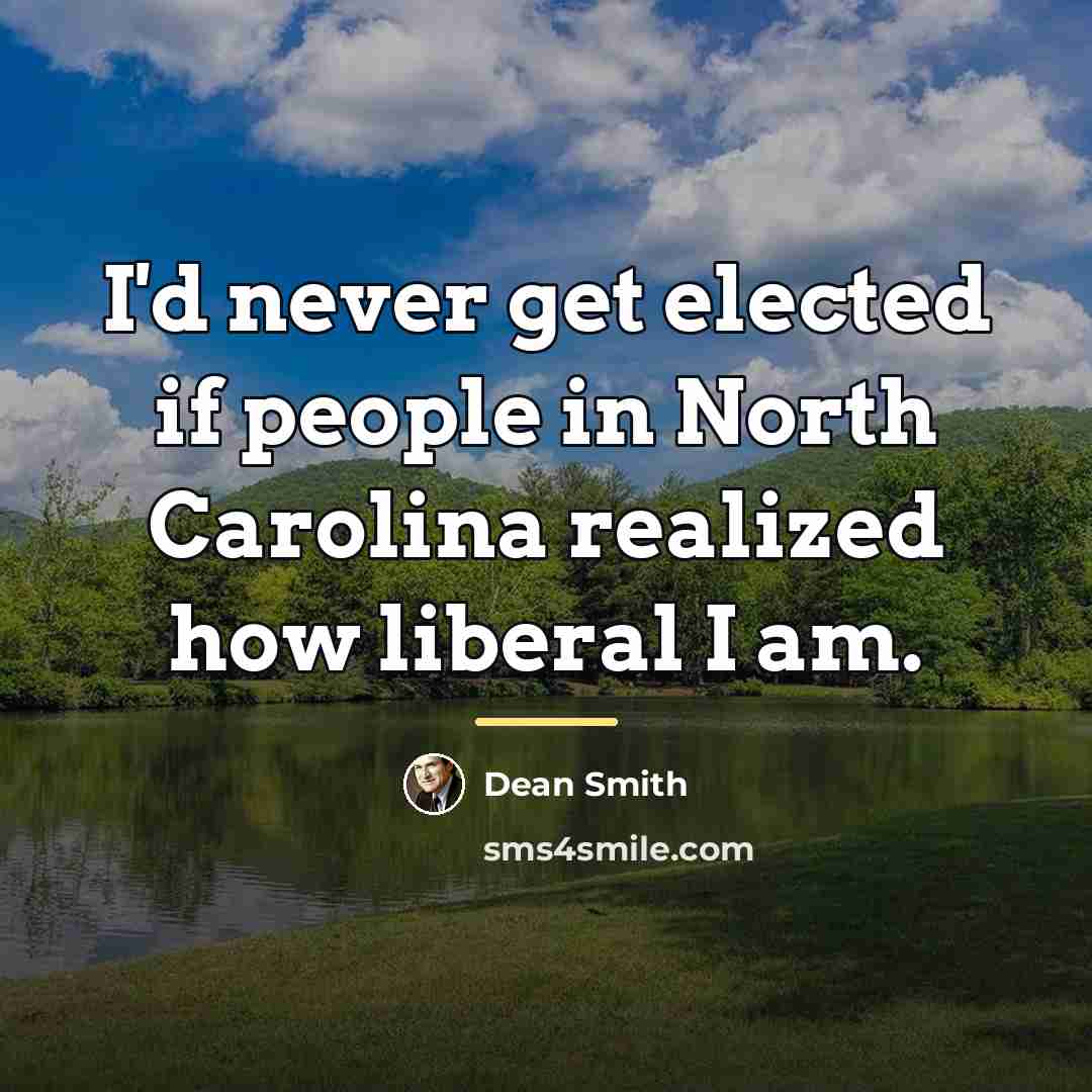 “I'd never get elected if people in North Carolina realized…” quote by Dean Smith