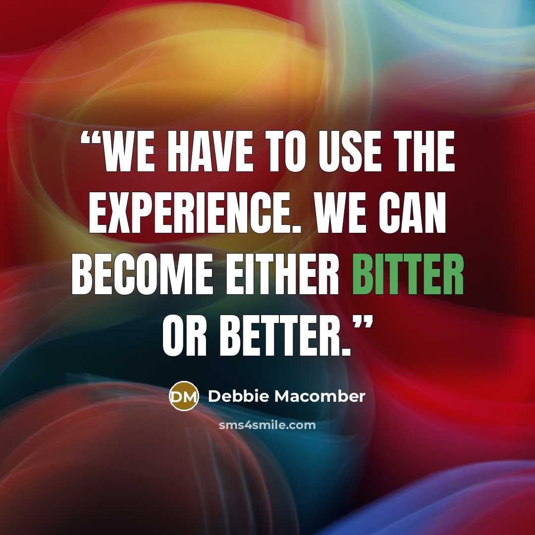 “We have to use the experience. We can become either bitter or better.” quote by Debbie Macomber