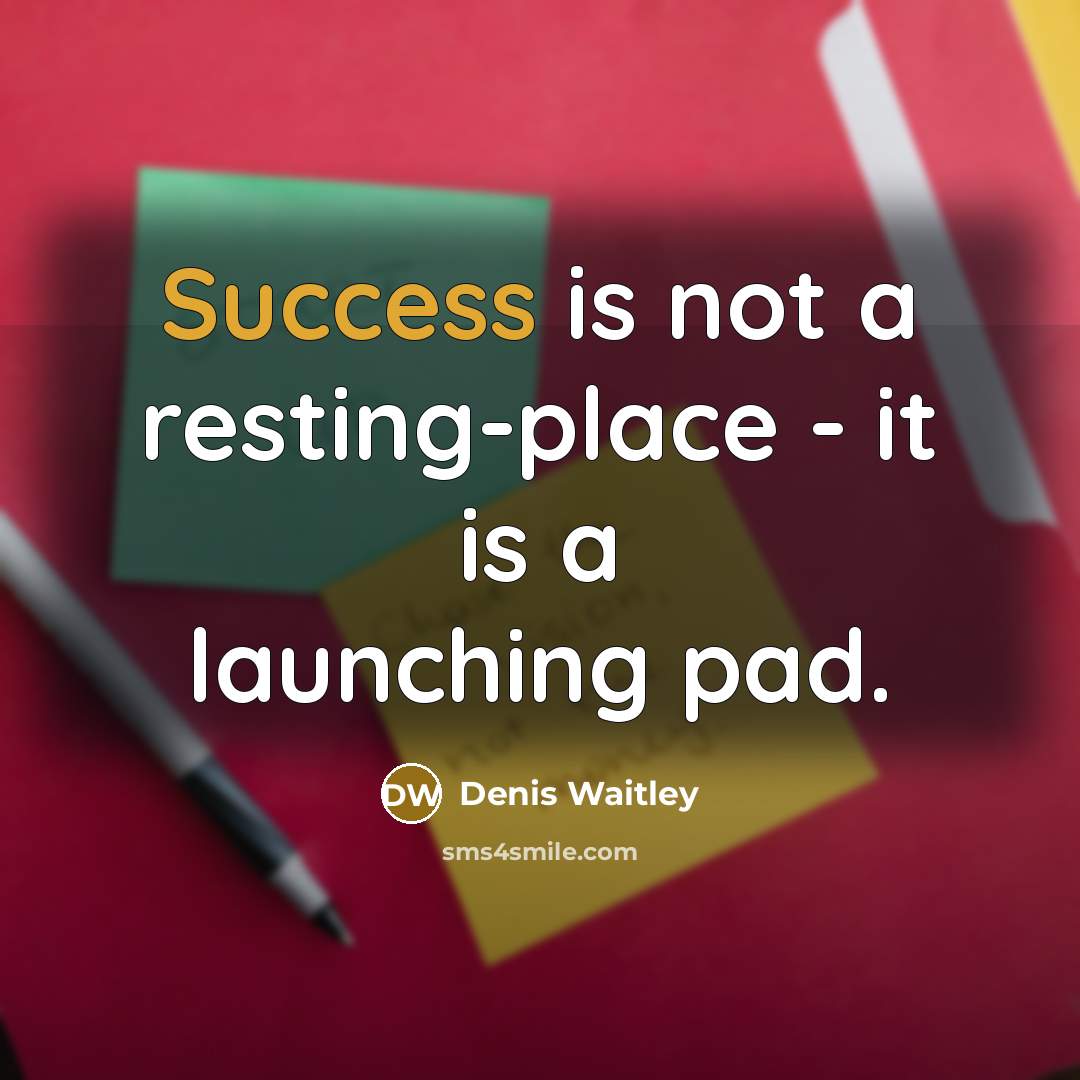 “Success is not a resting-place - it is a launching…” quote by Denis Waitley