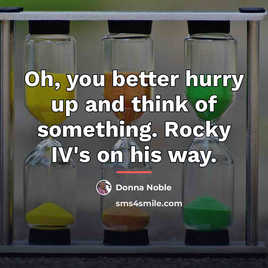 “Oh, you better hurry up and think of something. Rocky…” quote by Donna Noble