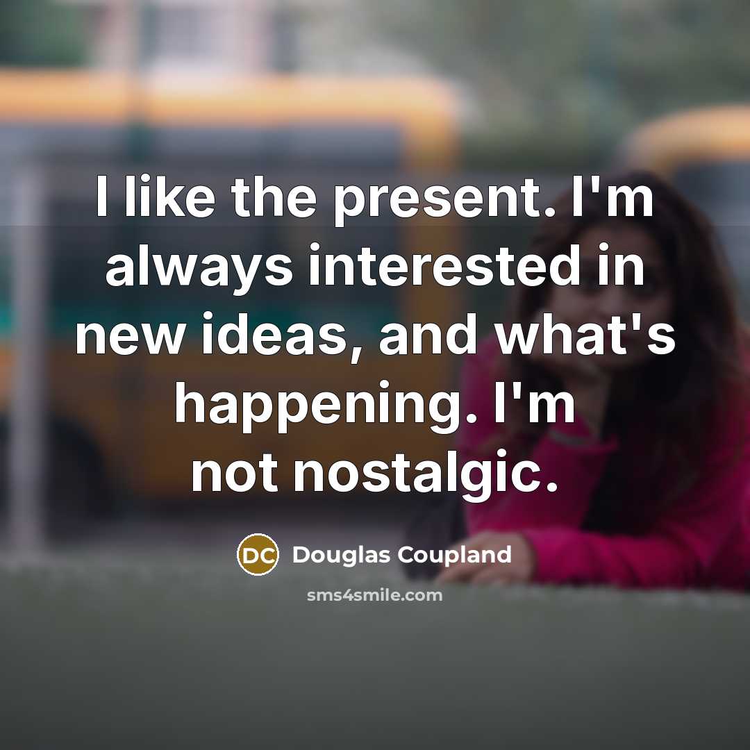 “I like the present. I'm always interested in new ideas,…” quote by Douglas Coupland