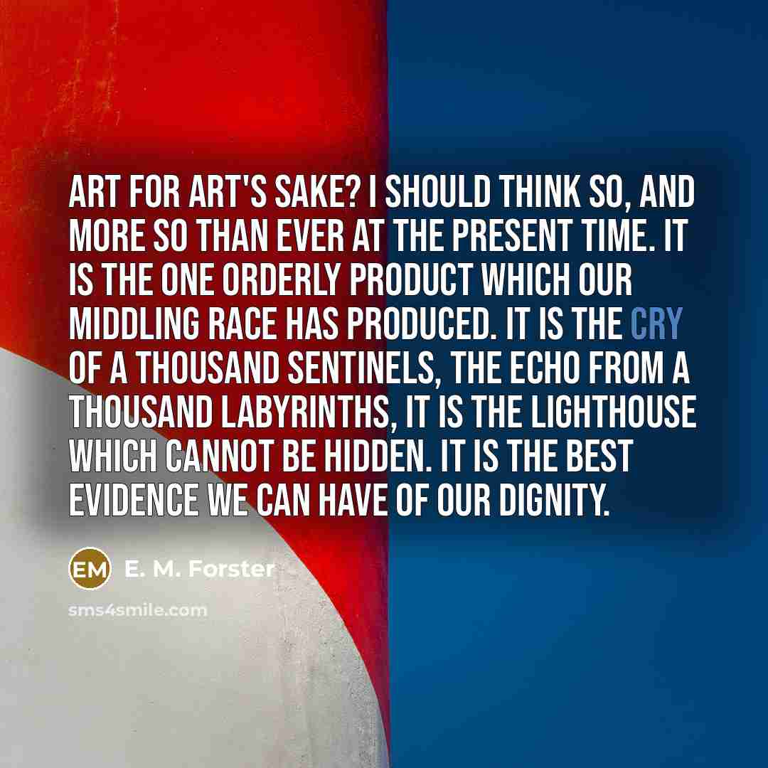 “Art for art's sake? I should think so, and more…” quote by E. M. Forster