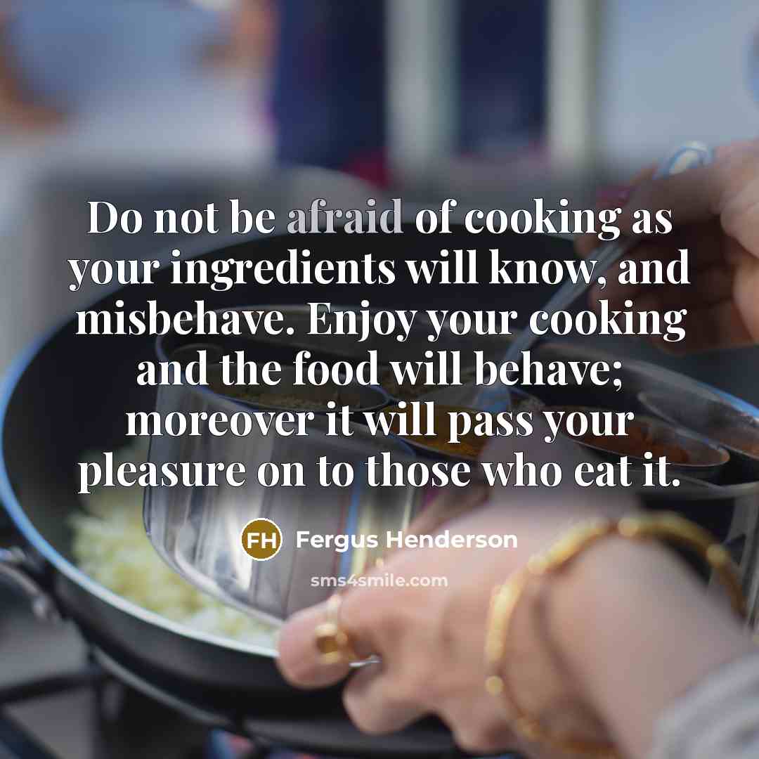 “Do not be afraid of cooking as your ingredients will…” quote by Fergus Henderson