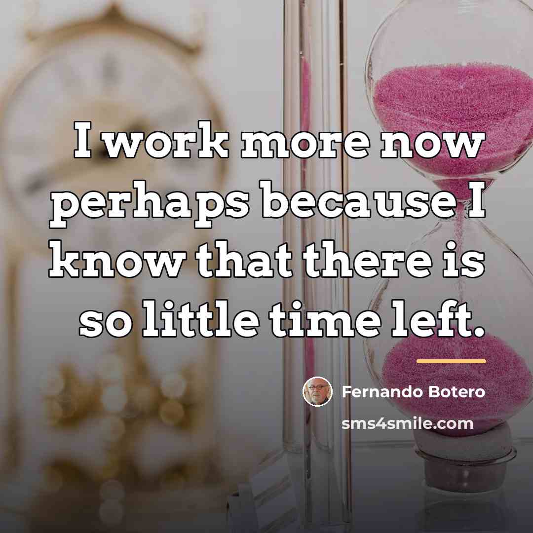 “I work more now perhaps because I know that there…” quote by Fernando Botero