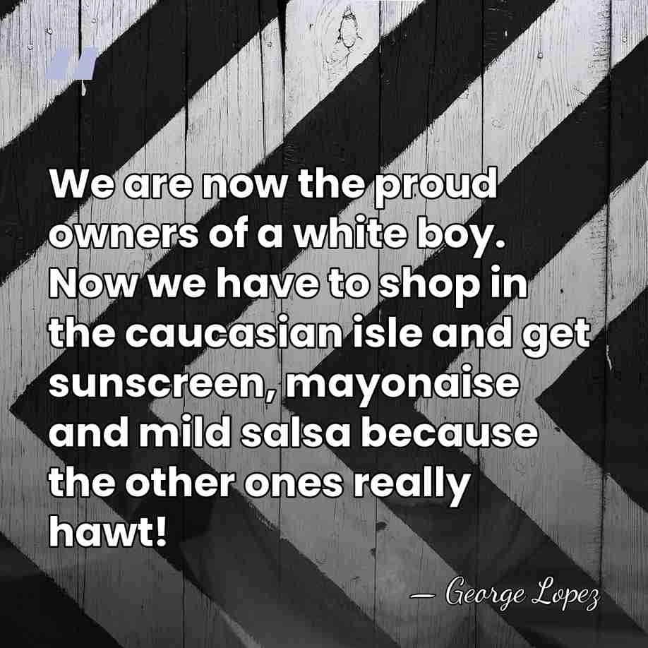 We are now the proud owners of a white boy. Now we&hellip; - George Lopez