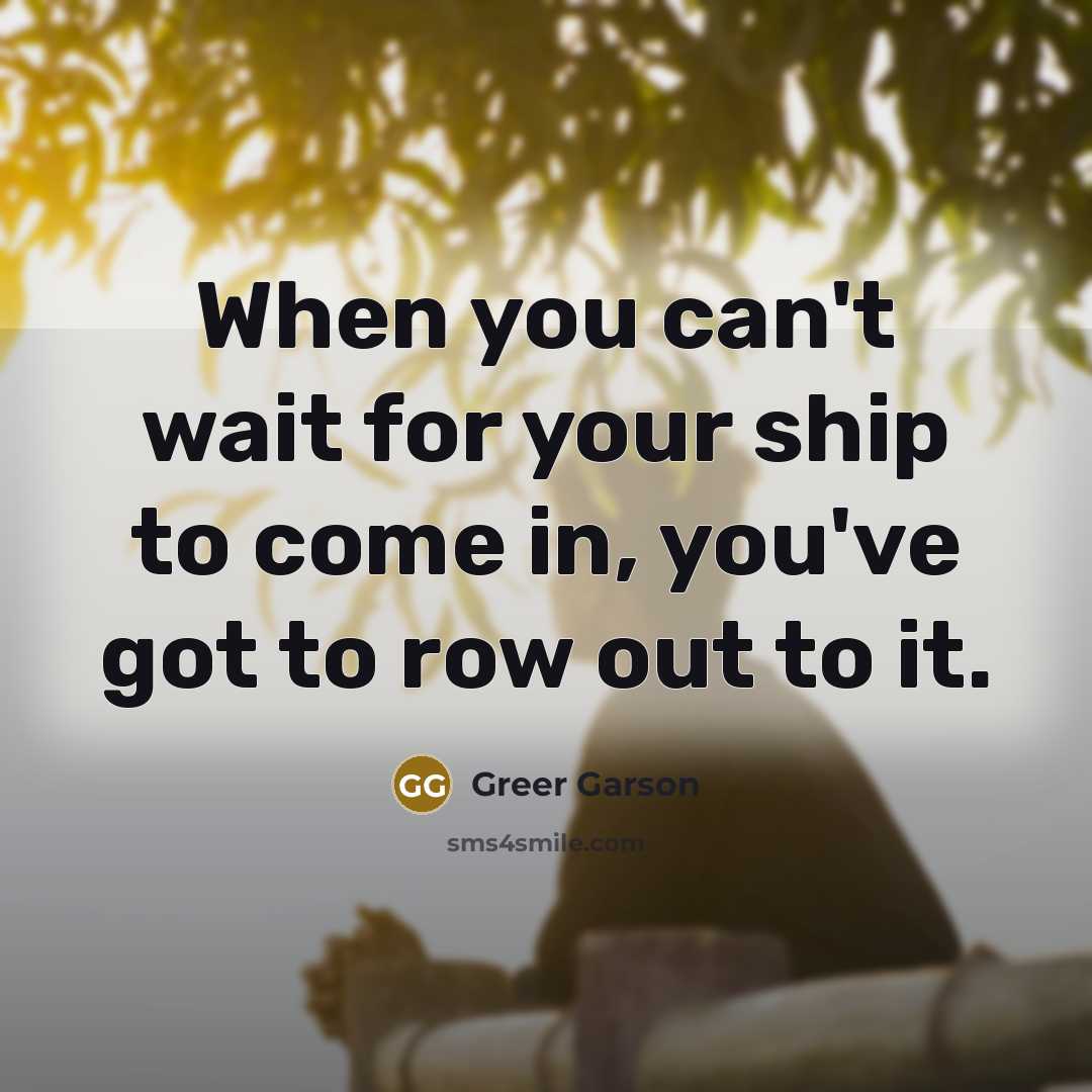 “When you can't wait for your ship to come in, you've got to row out to it.” quote by Greer Garson
