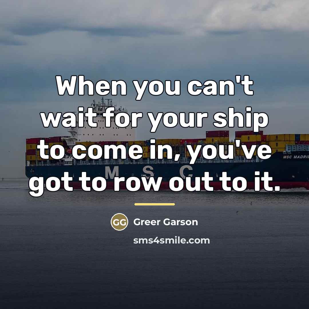 “When you can't wait for your ship to come in,…” quote by Greer Garson