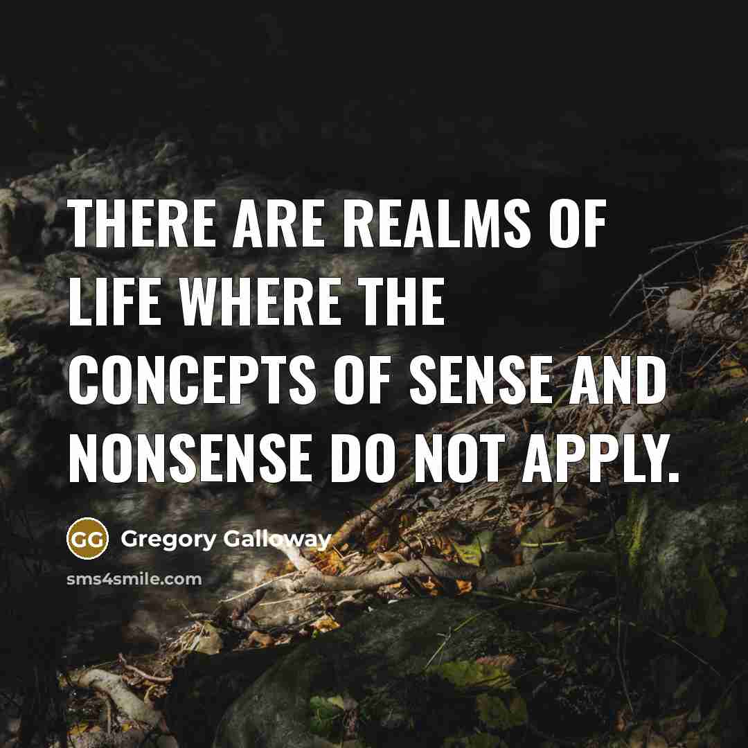 “There are realms of life where the concepts of sense…” quote by Gregory Galloway