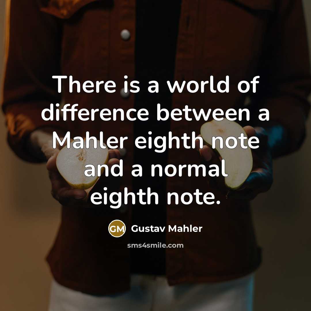 “There is a world of difference between a Mahler eighth note and a normal eighth note.” quote by Gustav Mahler