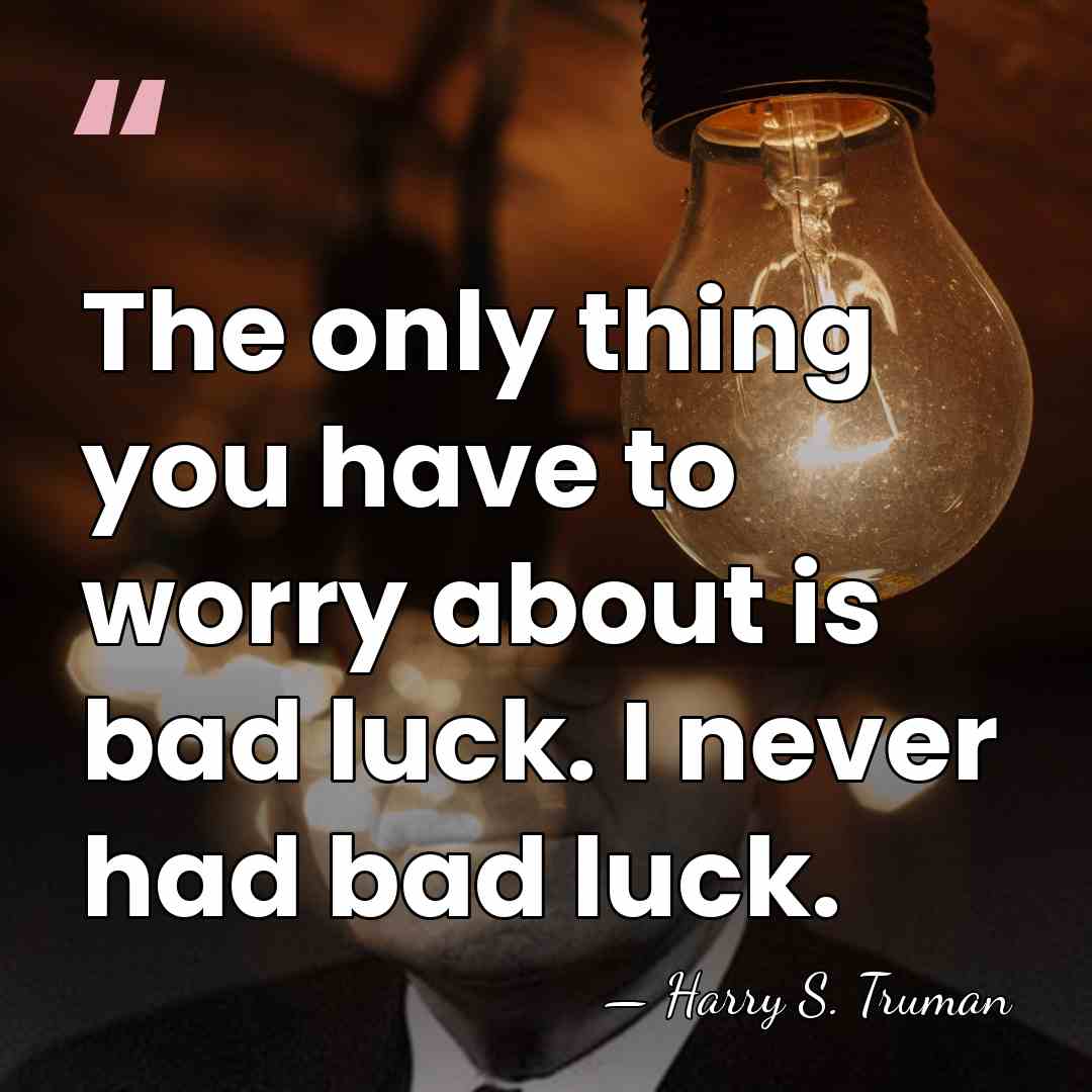 The only thing you have to worry about is bad luck. I&hellip; - Harry S. Truman