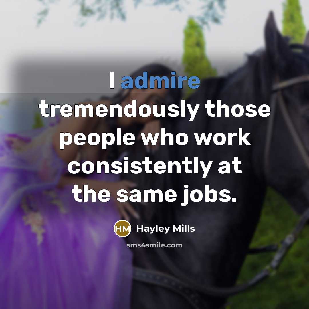 “I admire tremendously those people who work consistently at the…” quote by Hayley Mills