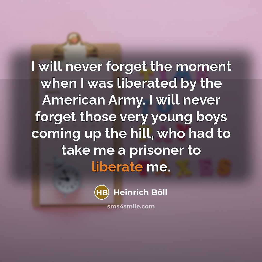 “I will never forget the moment when I was liberated…” quote by Heinrich Boll