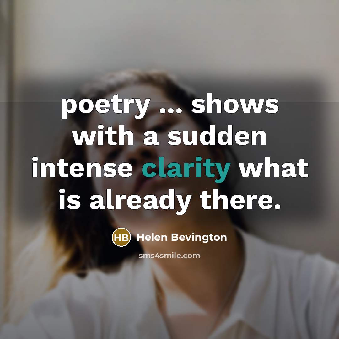 “poetry ... shows with a sudden intense clarity what is…” quote by Helen Bevington