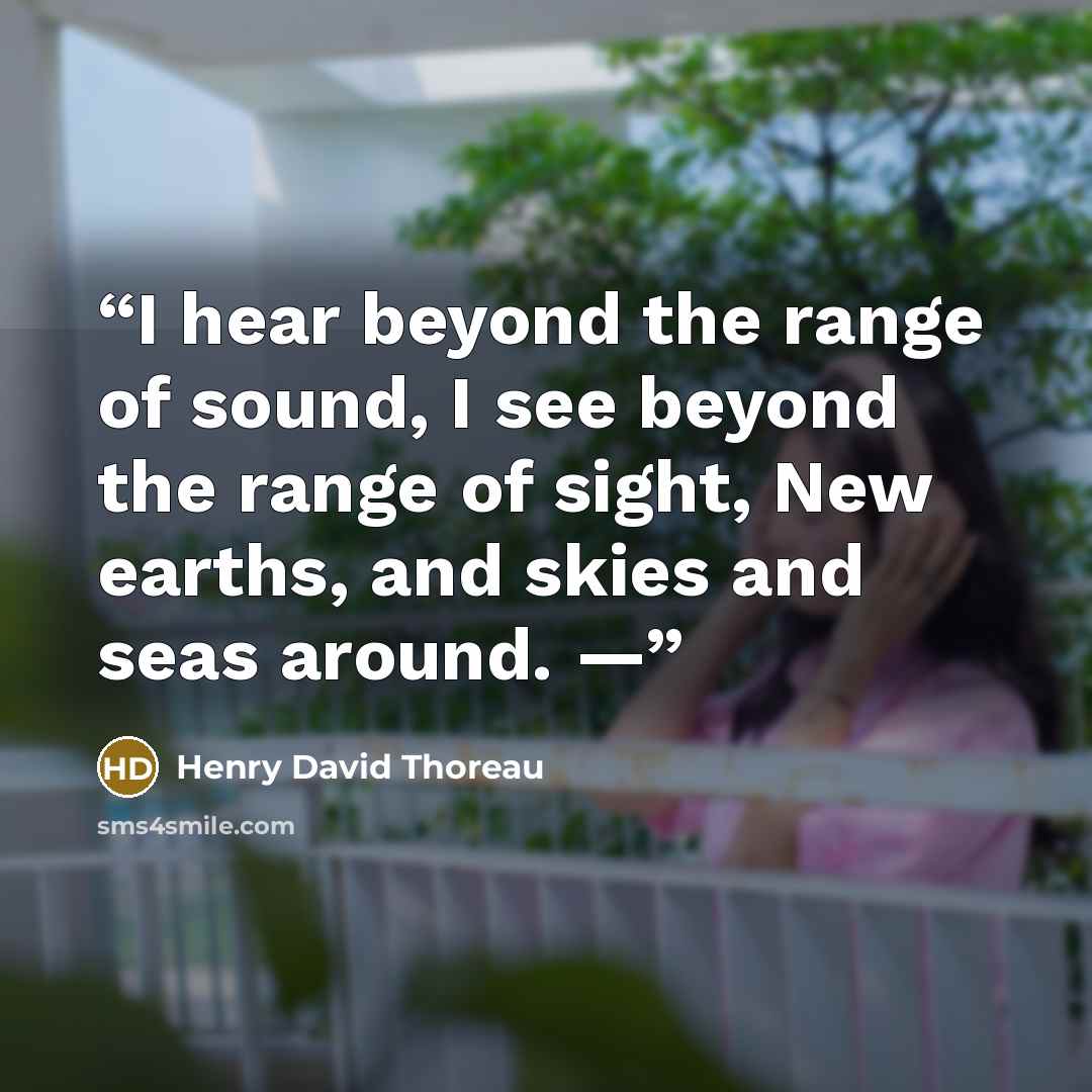 “I hear beyond the range of sound, I see beyond the range of sight, New earths, and skies and seas around. —” quote by Henry David Thoreau