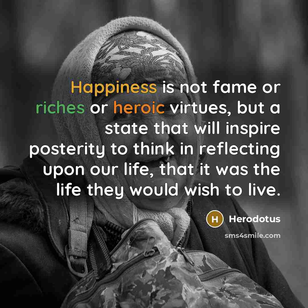 “Happiness is not fame or riches or heroic virtues, but…” quote by Herodotus