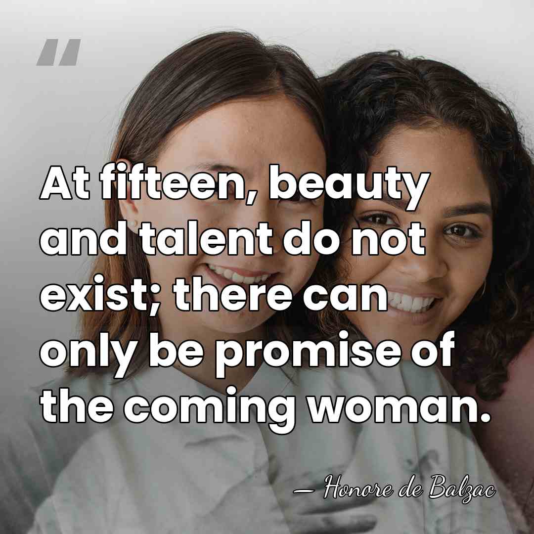 At fifteen, beauty and talent do not exist; there can only be&hellip; - Honore de Balzac