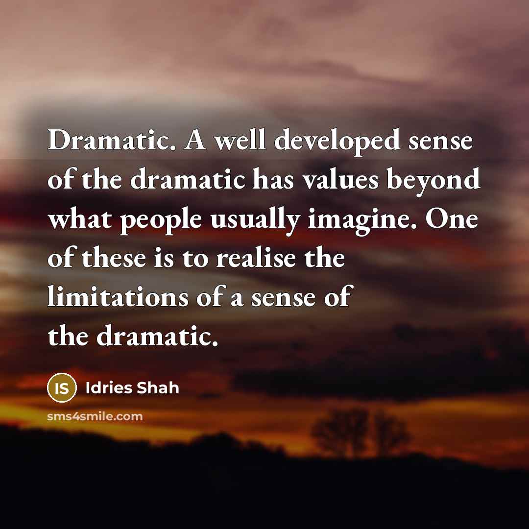 “Dramatic. A well developed sense of the dramatic has values…” quote by Idries Shah