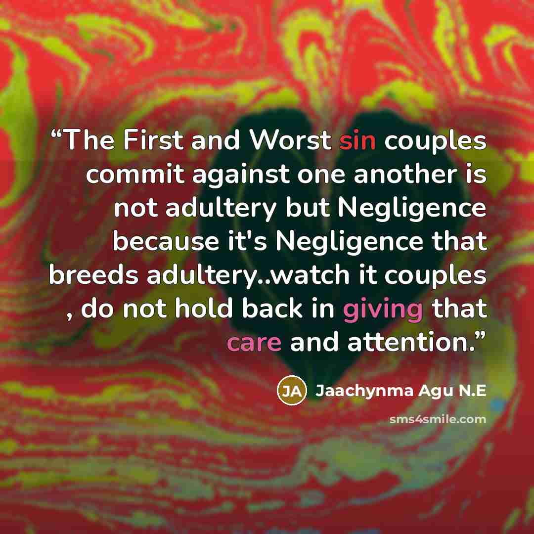 “The First and Worst sin couples commit against one another is not adultery but Negligence because it's Negligence that breeds adultery..watch it couples , do not hold back in giving that care and attention.” quote by Jaachynma Agu N.E