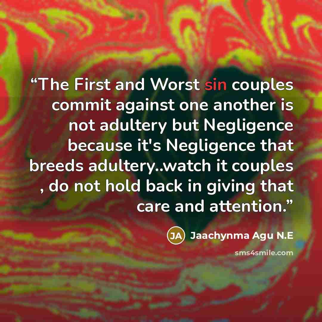 “The First and Worst sin couples commit against one another is not adultery but Negligence because it's Negligence that breeds adultery..watch it couples , do not hold back in giving that care and attention.” quote by Jaachynma Agu N.E