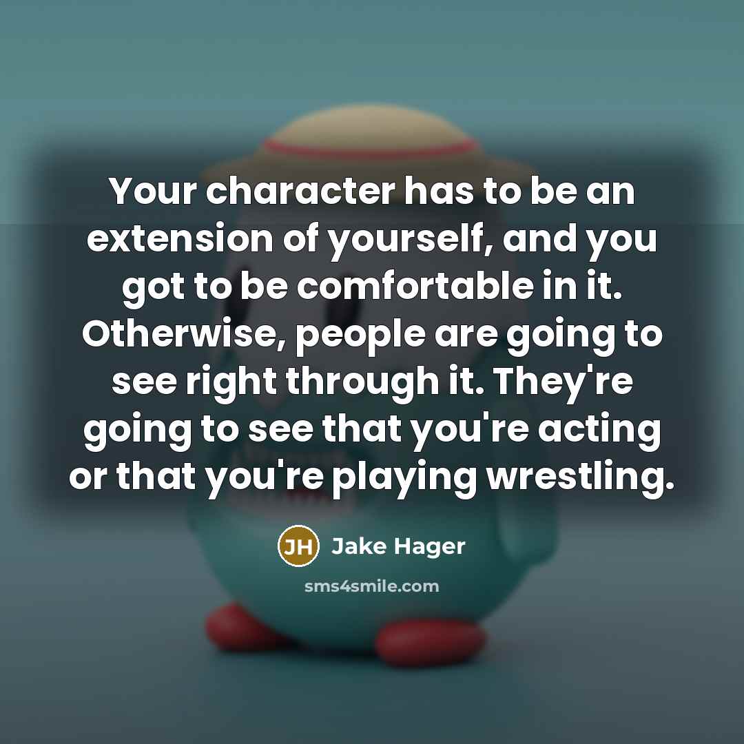 “Your character has to be an extension of yourself, and…” quote by Jake Hager