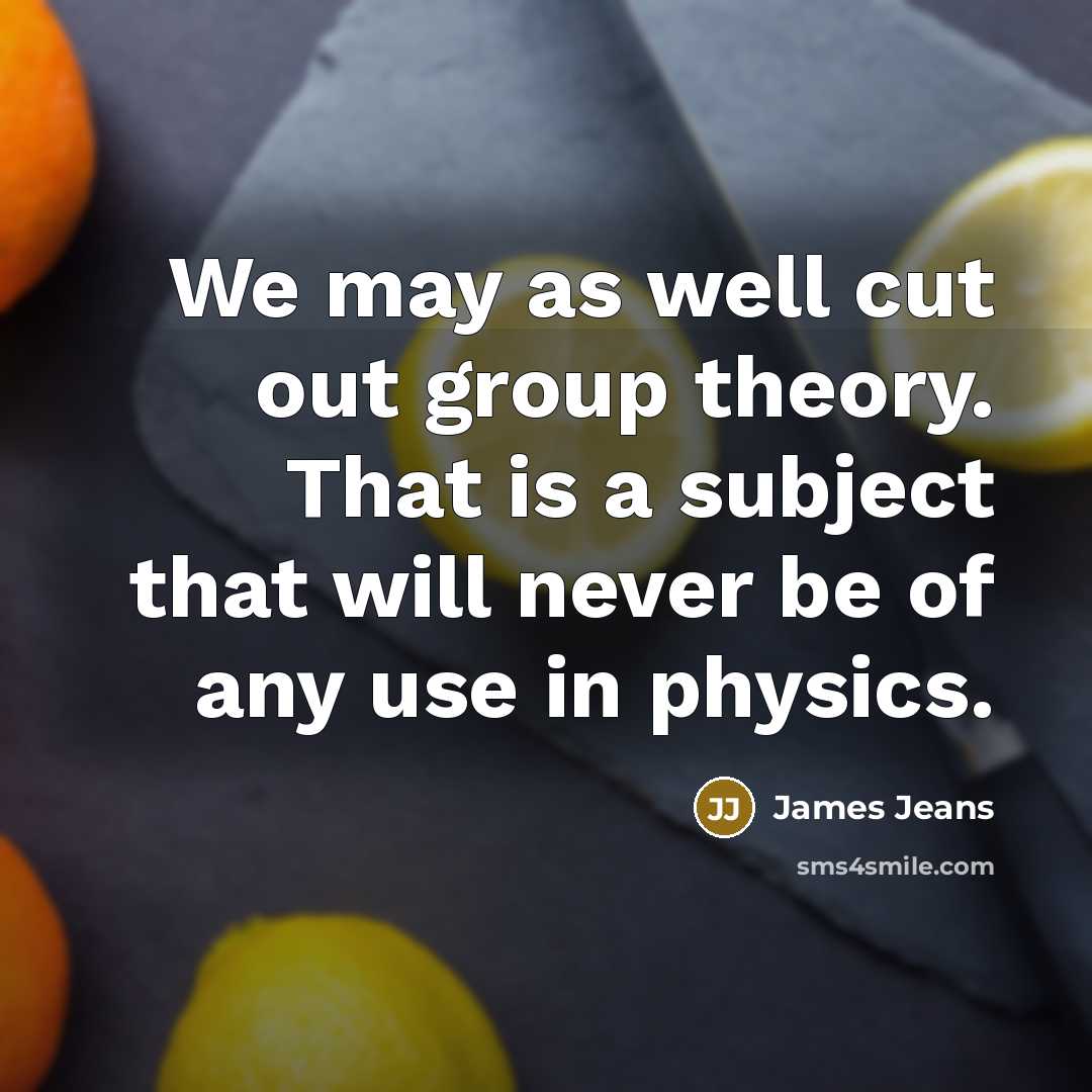 “We may as well cut out group theory. That is…” quote by James Jeans