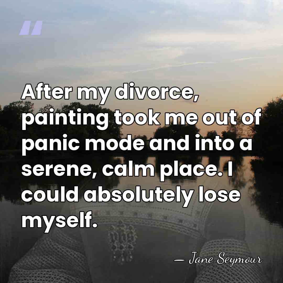After my divorce, painting took me out of panic mode and into&hellip; - Jane Seymour
