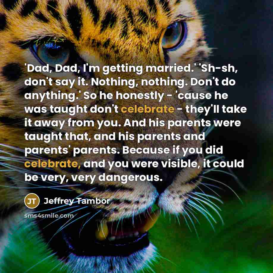“'Dad, Dad, I'm getting married.' 'Sh-sh, don't say it. Nothing,…” quote by Jeffrey Tambor