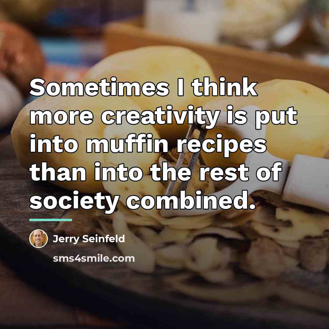 “Sometimes I think more creativity is put into muffin recipes…” quote by Jerry Seinfeld