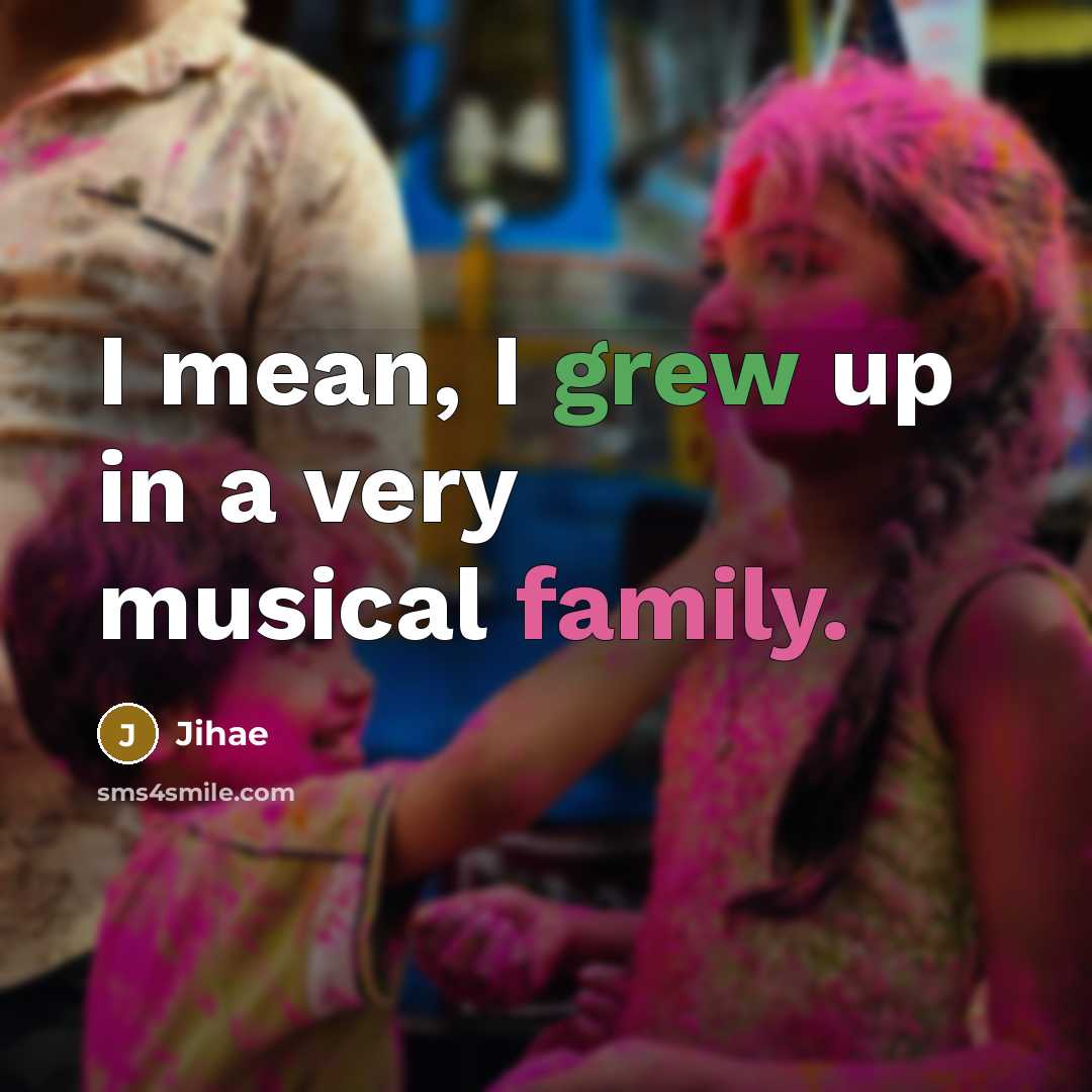 “I mean, I grew up in a very musical family.…” quote by Jihae