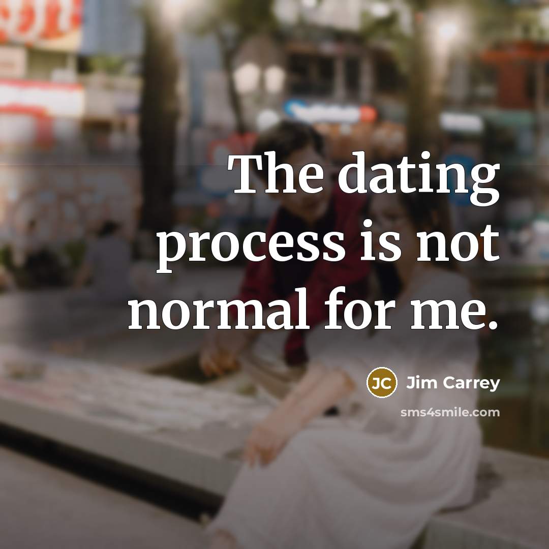 “The dating process is not normal for me.…” quote by Jim Carrey