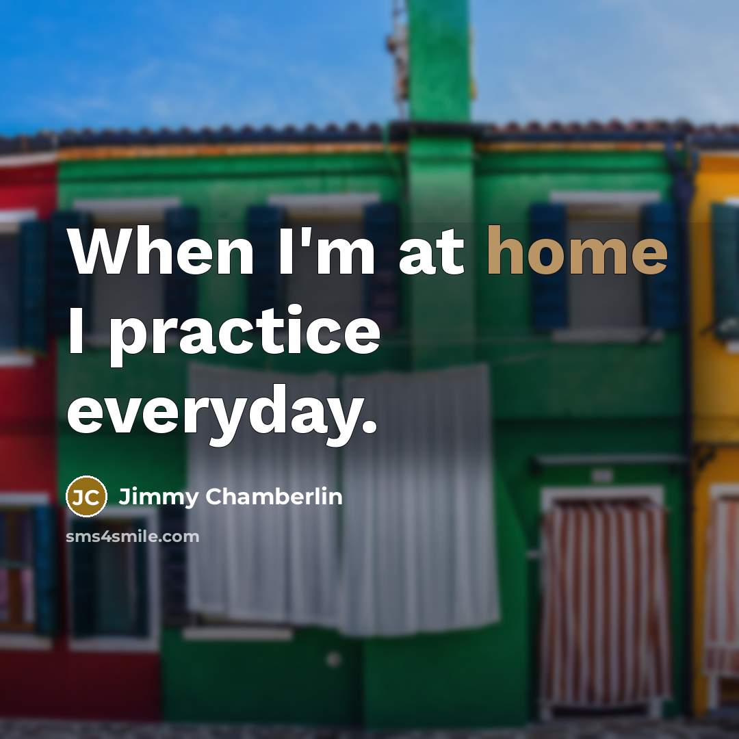 “When I'm at home I practice everyday.…” quote by Jimmy Chamberlin